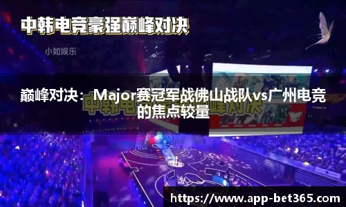 巅峰对决：Major赛冠军战佛山战队vs广州电竞的焦点较量