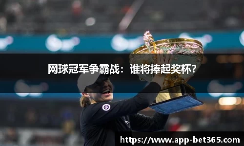网球冠军争霸战：谁将捧起奖杯？