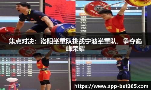 焦点对决：洛阳举重队挑战宁波举重队，争夺巅峰荣耀