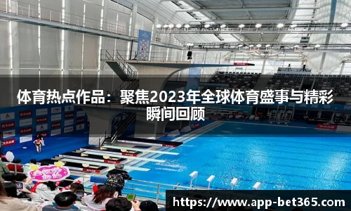 体育热点作品：聚焦2023年全球体育盛事与精彩瞬间回顾