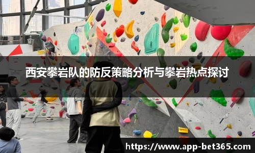 西安攀岩队的防反策略分析与攀岩热点探讨