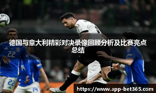 德国与意大利精彩对决录像回顾分析及比赛亮点总结